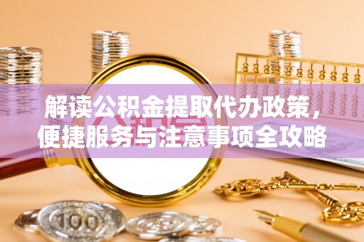 昭觉解读公积金提取代办政策，便捷服务与注意事项全攻略