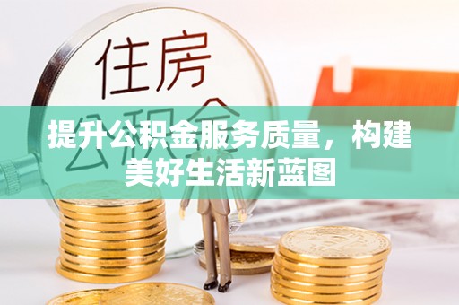 昭觉提升公积金服务质量，构建美好生活新蓝图