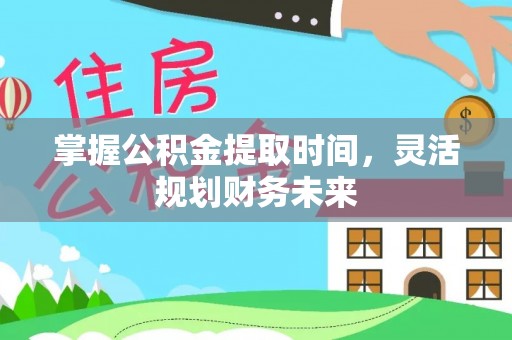昭觉掌握公积金提取时间，灵活规划财务未来