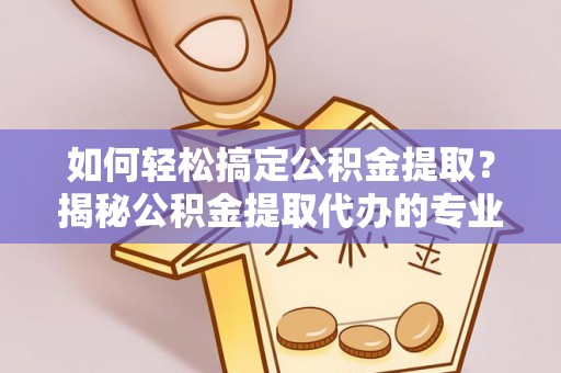 昭觉如何轻松搞定公积金提取？揭秘公积金提取代办的专业服务