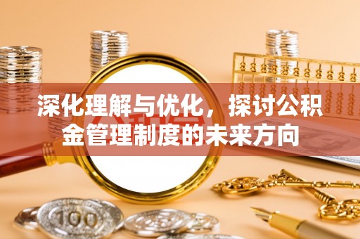 昭觉深化理解与优化，探讨公积金管理制度的未来方向