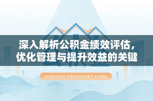 昭觉深入解析公积金绩效评估，优化管理与提升效益的关键路径
