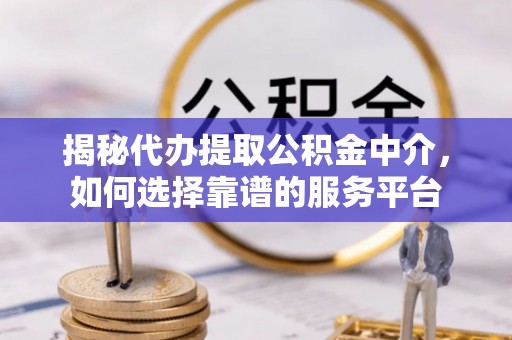 昭觉揭秘代办提取公积金中介，如何选择靠谱的服务平台