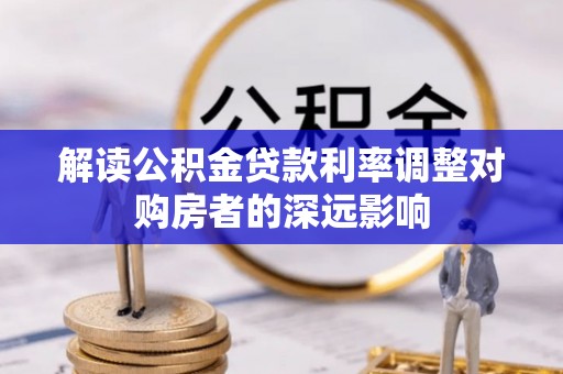 昭觉解读公积金贷款利率调整对购房者的深远影响