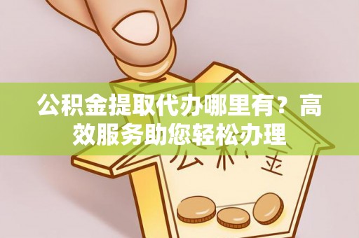 昭觉公积金提取代办哪里有？高效服务助您轻松办理