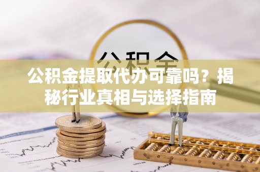 昭觉公积金提取代办可靠吗？揭秘行业真相与选择指南