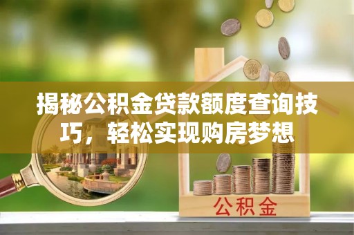 昭觉揭秘公积金贷款额度查询技巧，轻松实现购房梦想