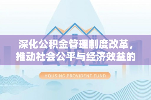 昭觉深化公积金管理制度改革，推动社会公平与经济效益的双赢
