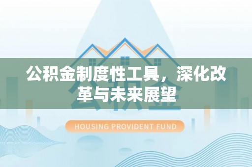 昭觉公积金制度性工具，深化改革与未来展望