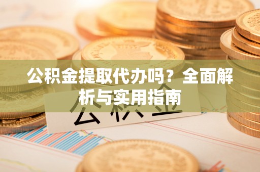 昭觉公积金提取代办吗？全面解析与实用指南