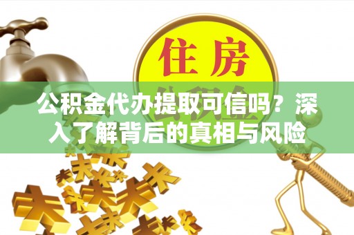 昭觉公积金代办提取可信吗？深入了解背后的真相与风险