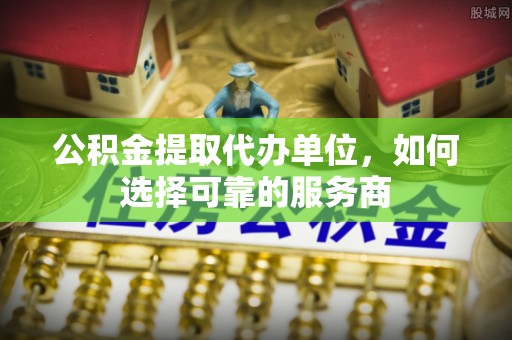 昭觉公积金提取代办单位，如何选择可靠的服务商