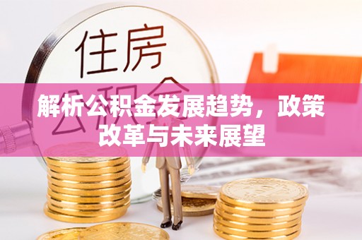 昭觉解析公积金发展趋势，政策改革与未来展望