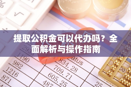 昭觉提取公积金可以代办吗？全面解析与操作指南