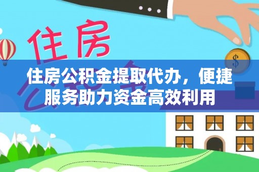 昭觉住房公积金提取代办，便捷服务助力资金高效利用