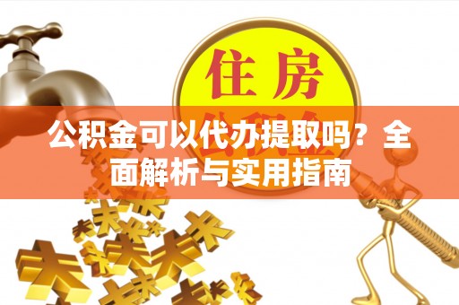 昭觉公积金可以代办提取吗？全面解析与实用指南