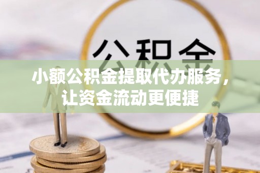 昭觉小额公积金提取代办服务，让资金流动更便捷