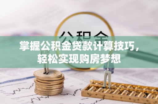 昭觉掌握公积金贷款计算技巧，轻松实现购房梦想