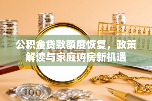 昭觉公积金贷款额度恢复，政策解读与家庭购房新机遇