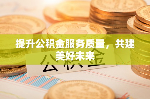 昭觉提升公积金服务质量，共建美好未来