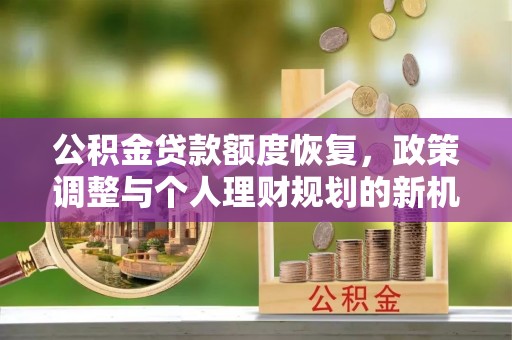 昭觉公积金贷款额度恢复，政策调整与个人理财规划的新机遇