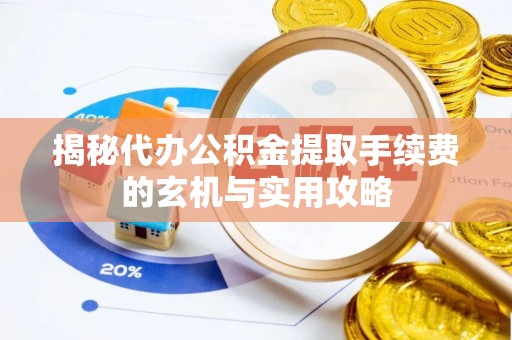 昭觉揭秘代办公积金提取手续费的玄机与实用攻略
